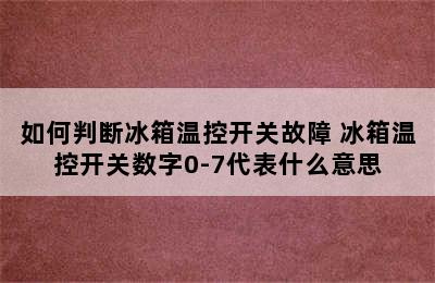 如何判断冰箱温控开关故障 冰箱温控开关数字0-7代表什么意思